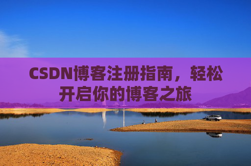 CSDN博客注册指南，轻松开启你的博客之旅